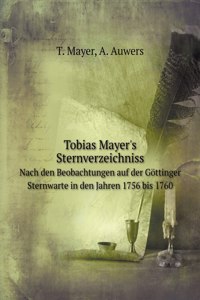 Tobias Mayer's Sternverzeichniss Nach den Beobachtungen auf der Goettinger Sternwarte in den Jahren 1756 bis 1760