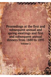 Proceedings at the First and Subsequent Annual and Spring Meetings and First and Subsequent Annual Dinners from 1880 to 1895 Volume 2