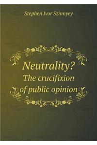 Neutrality? the Crucifixion of Public Opinion