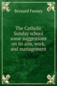 Catholic Sunday school some suggestions on its aim, work, and management