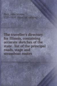 traveller's directory for Illinois, containing accurate sketches of the state . list of the principal roads, stage and steamboat routes