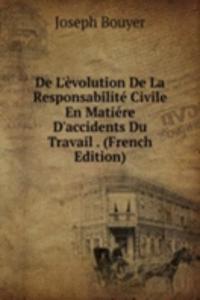 De L'evolution De La Responsabilite Civile En Matiere D'accidents Du Travail . (French Edition)