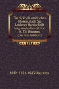 Ein turkisch-arabisches Glossar, nach der Leidener Handschrift hrsg. und erlautert von M. Th. Houtsma (German Edition)