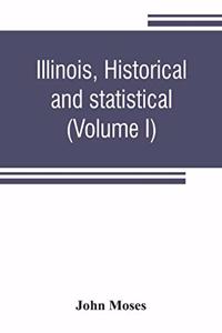 Illinois, historical and statistical, comprising the essential facts of its planting and growth as a province, county, territory, and state. Derived from the most authentic sources, including original documents and papers. Together with carefully p