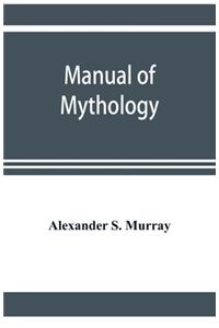 Manual of mythology. Greek and Roman, Norse and Old German, Hindoo and Egyptian mythology