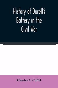 History of Durell's Battery in the Civil War (Independent Battery D, Pennsylvania Volunteer Artillery.) A narrative of the campaigns and battles of Berks and Bucks counties' artillerists in the War of the Rebellion, From the Battery's Organization,