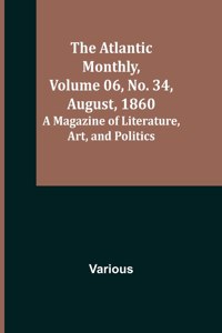 Atlantic Monthly, Volume 06, No. 34, August, 1860; A Magazine of Literature, Art, and Politics