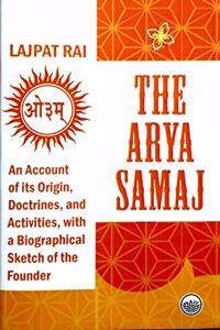 The Arya Samaj : An Account of its Origin, Doctrines, and Activities, with a Biographical Sketch of the Founder