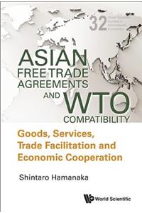 Asian Free Trade Agreements and Wto Compatibility: Goods, Services, Trade Facilitation and Economic Cooperation