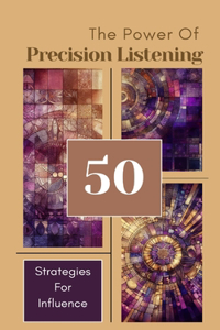 Power Of Precision Listening - 50 Strategies For Influence