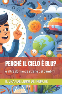 Perché Il Cielo È Blu?: e altre domande strane dei bambini