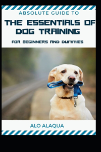 Absolute Guide To The Essentials Of Dog Training For Beginners And Dummies