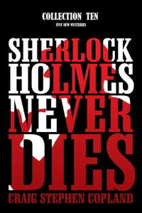 Sherlock Holmes Never Dies - Collection Ten: Five New Sherlock Holmes Mysteries