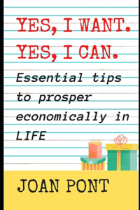YES, I WANT. YES, I CAN. Essential tips to prosper economically in LIFE