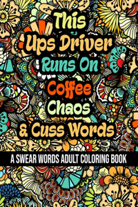 This Ups Driver Runs On Coffee, Chaos and Cuss Words: A Swear Word Adult Coloring Book For Stress Relieving, Fun Swearing Pages With Animals Mandalas and Flowers Patterns, Funny Christmas Gag Gift For U