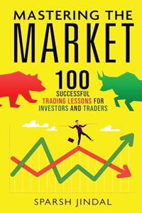Mastering The Market: 100 Successful Trading Lessons for Investors and Traders