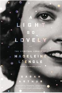 Light So Lovely: The Spiritual Legacy of Madeleine l'Engle, Author of a Wrinkle in Time