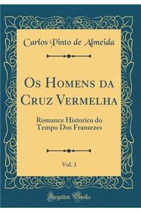 OS Homens Da Cruz Vermelha, Vol. 3: Romance Historico Do Tempo DOS Fransezes (Classic Reprint)
