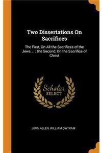 Two Dissertations on Sacrifices: The First, on All the Sacrifices of the Jews ...; The Second, on the Sacrifice of Christ