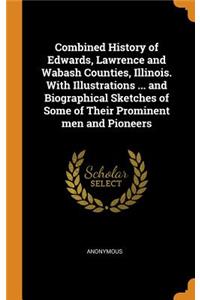 Combined History of Edwards, Lawrence and Wabash Counties, Illinois. with Illustrations ... and Biographical Sketches of Some of Their Prominent Men and Pioneers