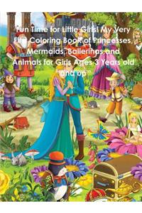 Fun Time for Little Girls! My Very First Coloring Book of Princesses, Mermaids, Ballerinas, and Animals for Girls Ages 3 Years old and up