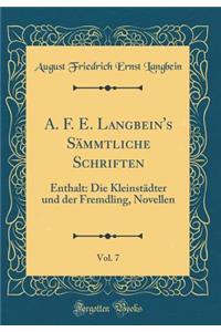 A. F. E. Langbein's SÃ¤mmtliche Schriften, Vol. 7: Enthalt: Die KleinstÃ¤dter Und Der Fremdling, Novellen (Classic Reprint)