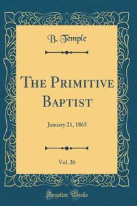 The Primitive Baptist, Vol. 26: January 21, 1865 (Classic Reprint)