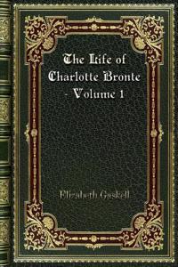 The Life of Charlotte Bronte - Volume 1