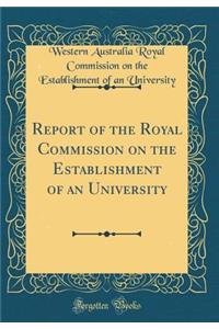 Report of the Royal Commission on the Establishment of an University (Classic Reprint)