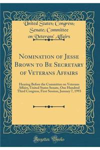 Nomination of Jesse Brown to Be Secretary of Veterans Affairs: Hearing Before the Committee on Veterans Affairs, United States Senate, One Hundred Third Congress, First Session, January 7, 1993 (Classic Reprint)