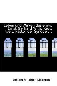 Leben Und Wirken Des Ehrw. Ernst Gerhard Wilh. Keyl, Weil. Pastor Der Synode ...