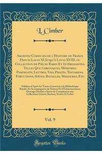 Archives Curieuses de l'Histoire de France Depuis Louis XI Jusqu'Ã  Louis XVIII, Ou Collection de PiÃ¨ces Rares Et IntÃ©ressantes, Telles Que Chroniques, MÃ©moires, Pamphlets, Lettres, Vies, ProcÃ¨s, Testamens, ExÃ©cutions, SiÃ©ges, Batailles, Mass