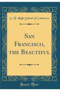 San Francisco, the Beautiful (Classic Reprint)