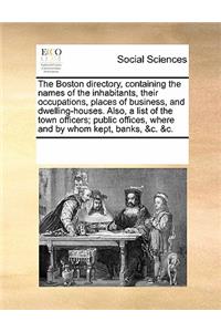 The Boston Directory, Containing the Names of the Inhabitants, Their Occupations, Places of Business, and Dwelling-Houses. Also, a List of the Town Officers; Public Offices, Where and by Whom Kept, Banks, &C. &C.