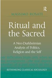 Ritual and the Sacred: A Neo-Durkheimian Analysis of Politics, Religion and the Self