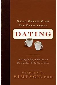 What Women Wish You Knew about Dating: A Single Guy's Guide to Romantic Relationships