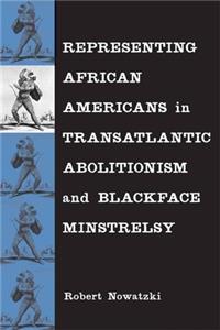 Representing African Americans in Transatlantic Abolitionism and Blackface Minstrelsy