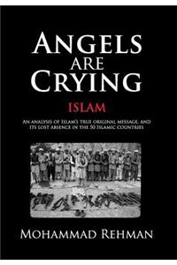 Angels Are Crying: Islam: An Analysis of Islam's True Original Message, and It's Lost Absence in the 50 Islamic Countries