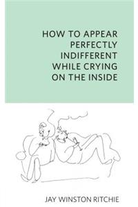 How to Appear Perfectly Indifferent While Crying on the Inside