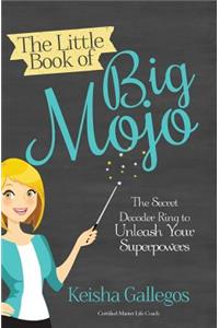 Little Book of Big MOJO: The Secret Decoder Ring to Unleash Your Superpowers