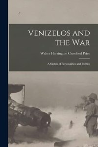Venizelos and the war; a Sketch of Personalities and Politics