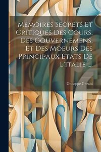 Mémoires Secrets Et Critiques Des Cours, Des Gouvernemens, Et Des Moeurs Des Principaux États De L'italie ....