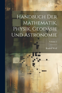 Handbuch Der Mathematik, Physik, Geodäsie Und Astronomie; Volume 2