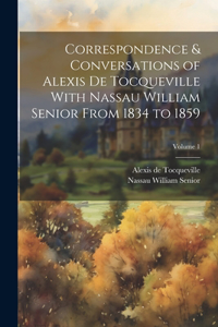 Correspondence & Conversations of Alexis De Tocqueville With Nassau William Senior From 1834 to 1859; Volume 1