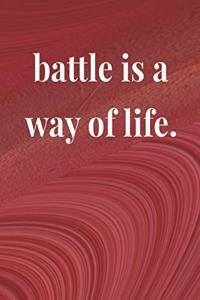 Battle Is A Way Of Life.