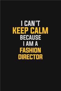 I Can't Keep Calm Because I Am A Fashion Director