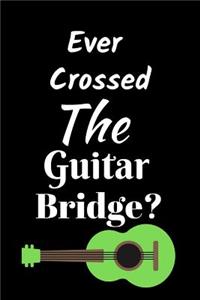 Ever Crossed The Guitar Bridge?