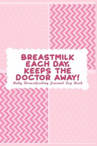 Baby Breastfeeding Journal Log Book: Breastmilk Each Day Keeps The Doctor Away