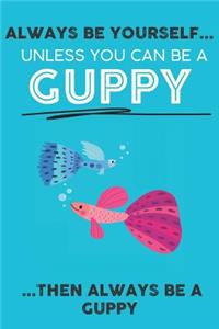 Always Be Your Self Unless You Can Be A Guppy Then Always Be A Guppy