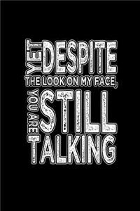 Yet despite the look on my face, you are still talking